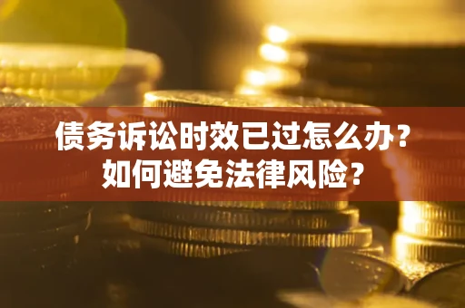 武汉债务诉讼时效已过怎么办？如何避免法律风险？