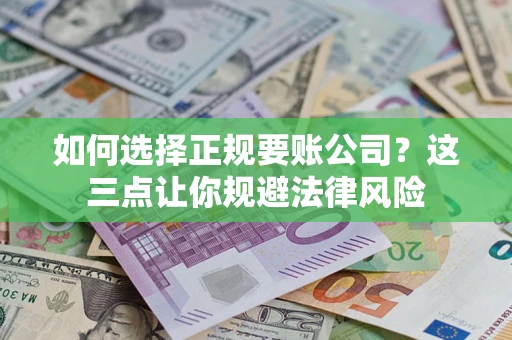 武汉如何选择正规要账公司？这三点让你规避法律风险