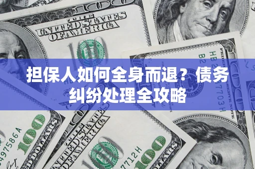 武汉担保人如何全身而退？债务纠纷处理全攻略