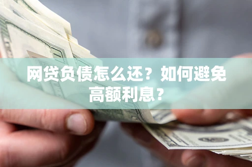 武汉网贷负债怎么还？如何避免高额利息？