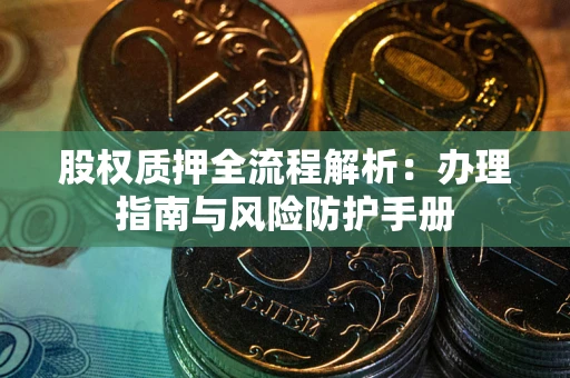 武汉股权质押全流程解析：办理指南与风险防护手册