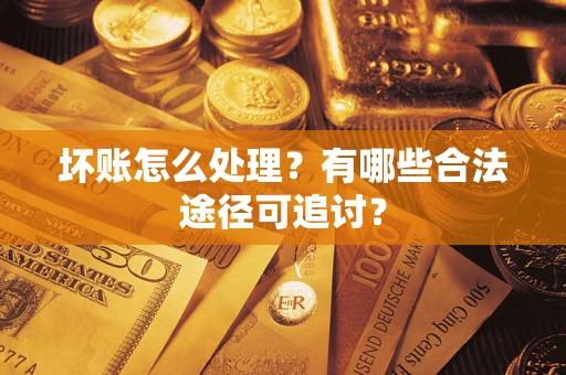 武汉坏账怎么处理？有哪些合法途径可追讨？