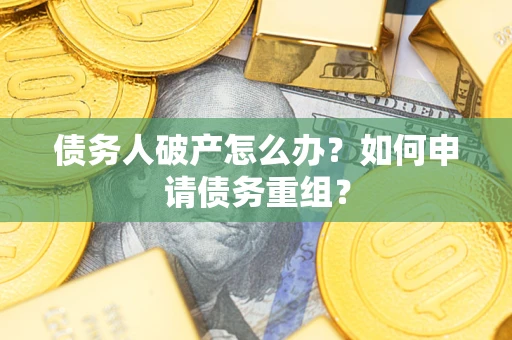 武汉债务人破产怎么办？如何申请债务重组？