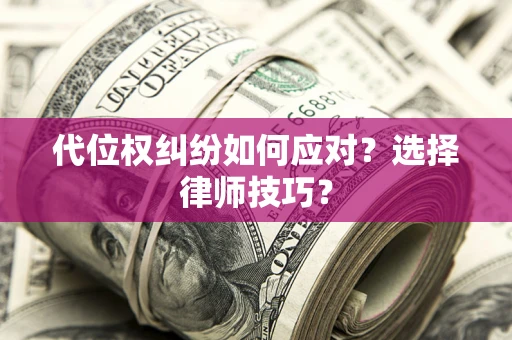 武汉代位权纠纷如何应对？选择律师技巧？