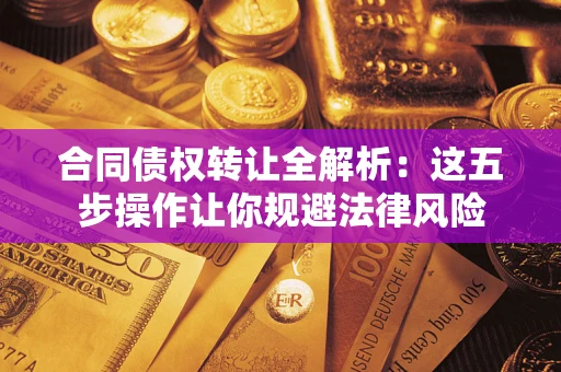 武汉合同债权转让全解析：这五步操作让你规避法律风险