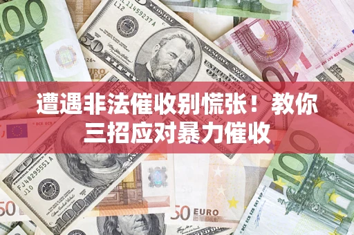 武汉遭遇非法催收别慌张！教你三招应对暴力催收