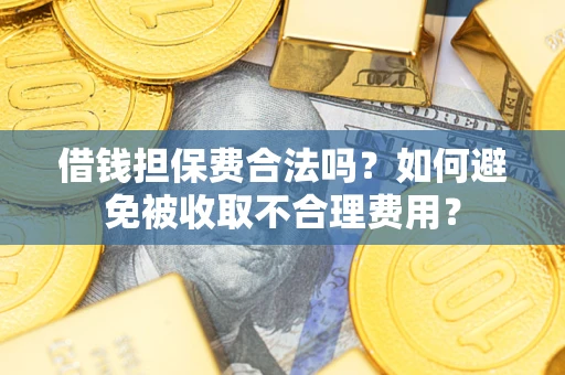 武汉借钱担保费合法吗？如何避免被收取不合理费用？