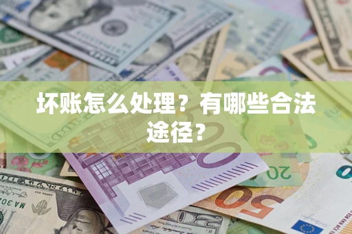 武汉坏账怎么处理？有哪些合法途径？