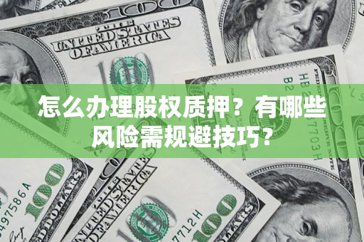 武汉怎么办理股权质押？有哪些风险需规避技巧？