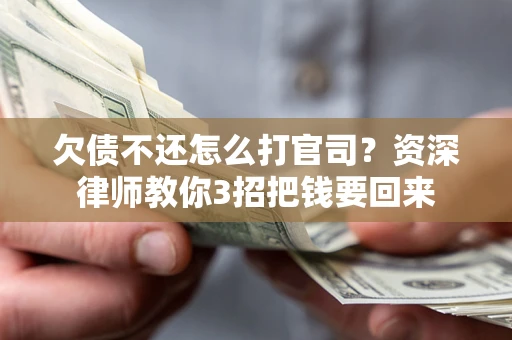 武汉欠债不还怎么打官司？资深律师教你3招把钱要回来