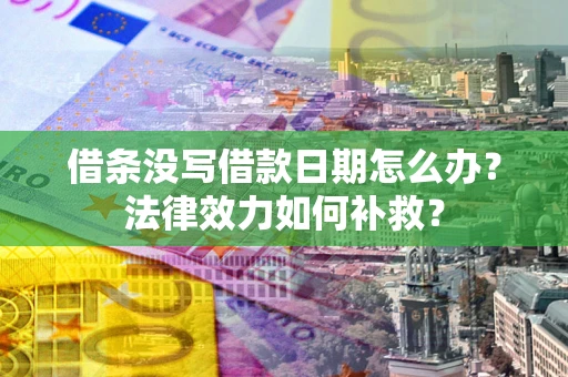 武汉借条没写借款日期怎么办?法律效力如何补救? 武汉借条没写借款日期怎么办?法律效力如何补救?