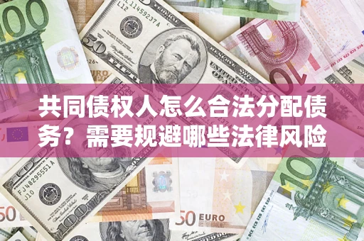武汉共同债权人怎么合法分配债务？需要规避哪些法律风险？