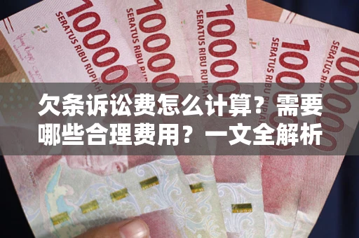 武汉欠条诉讼费怎么计算？需要哪些合理费用？一文全解析