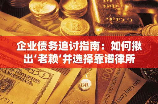 武汉企业债务追讨指南：如何揪出‘老赖’并选择靠谱律所