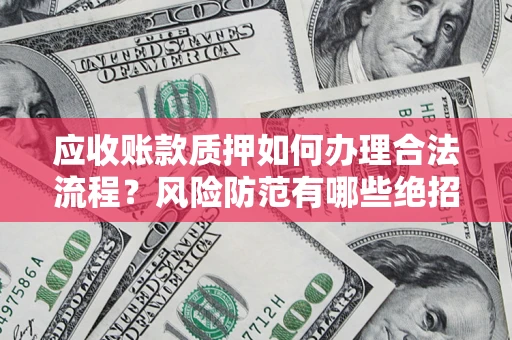 武汉应收账款质押如何办理合法流程？风险防范有哪些绝招？