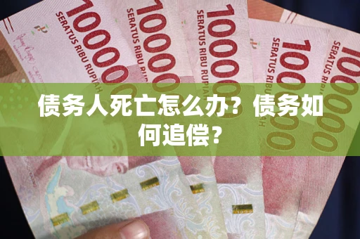 武汉债务人死亡怎么办？债务如何追偿？