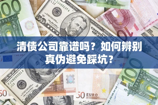 武汉清债公司靠谱吗？如何辨别真伪避免踩坑？