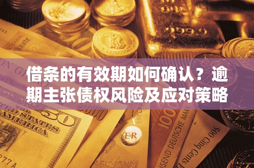 武汉借条的有效期如何确认？逾期主张债权风险及应对策略？