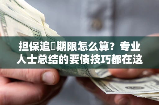 武汉担保追償期限怎么算？专业人士总结的要债技巧都在这里了