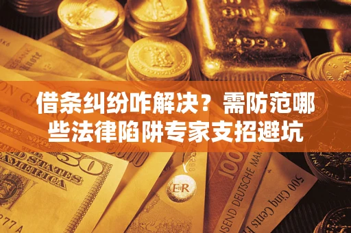 武汉借条纠纷咋解决？需防范哪些法律陷阱专家支招避坑