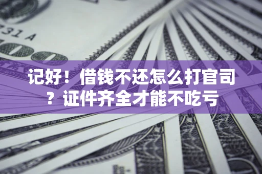武汉记好！借钱不还怎么打官司？证件齐全才能不吃亏