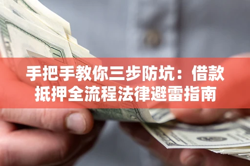 武汉手把手教你三步防坑：借款抵押全流程法律避雷指南