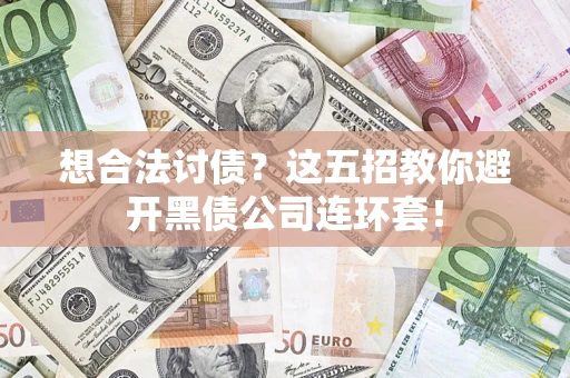 武汉想合法讨债？这五招教你避开黑债公司连环套！