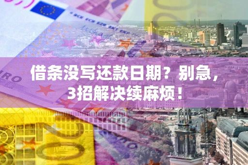 武汉借条没写还款日期？别急，3招解决续麻烦！