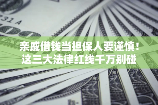 武汉亲戚借钱当担保人要谨慎！这三大法律红线千万别碰
