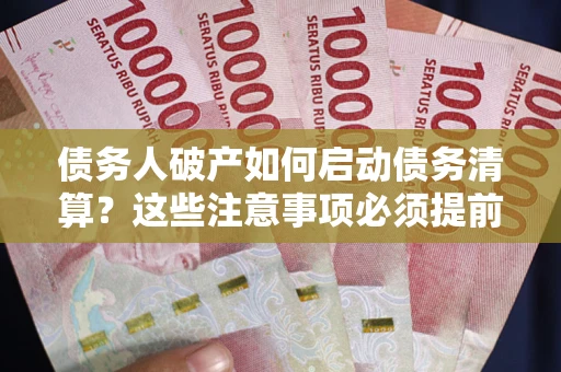武汉债务人破产如何启动债务清算？这些注意事项必须提前知道