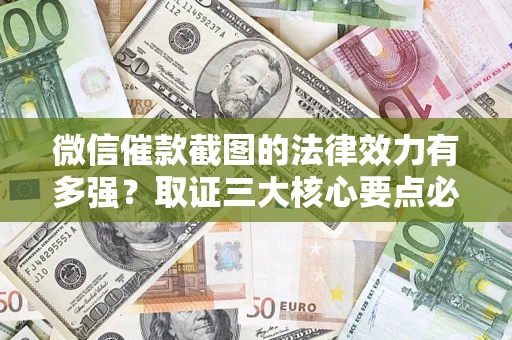 武汉微信催款截图的法律效力有多强？取证三大核心要点必须知道！