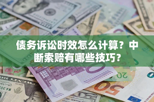 武汉债务诉讼时效怎么计算？中断索赔有哪些技巧？