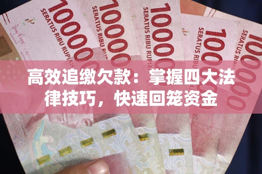 武汉高效追缴欠款：掌握四大法律技巧，快速回笼资金