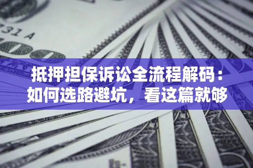 武汉抵押担保诉讼全流程解码：如何选路避坑，看这篇就够了