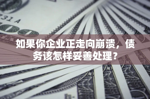 武汉如果你企业正走向崩溃，债务该怎样妥善处理？