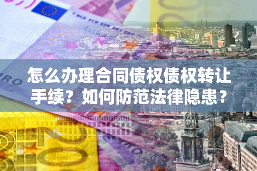 武汉怎么办理合同债权债权转让手续？如何防范法律隐患？
