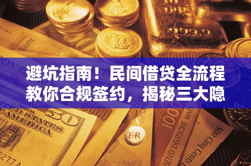 武汉避坑指南！民间借贷全流程教你合规签约，揭秘三大隐形陷阱
