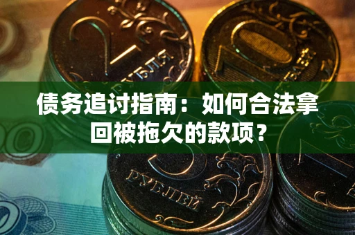 武汉债务追讨指南：如何合法拿回被拖欠的款项？