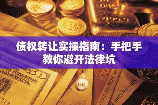 武汉债权转让实操指南：手把手教你避开法律坑