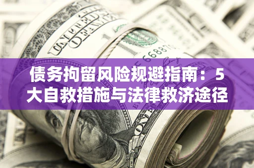 武汉债务拘留风险规避指南：5大自救措施与法律救济途径