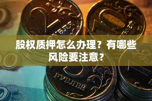武汉股权质押怎么办理？有哪些风险要注意？