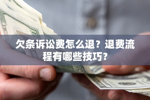 武汉欠条诉讼费怎么退？退费流程有哪些技巧？