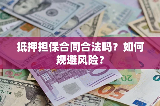武汉抵押担保合同合法吗？如何规避风险？