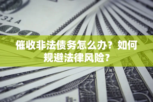 武汉催收非法债务怎么办？如何规避法律风险？