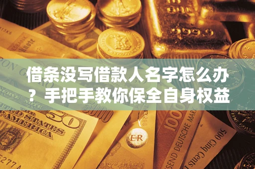 武汉借条没写借款人名字怎么办？手把手教你保全自身权益