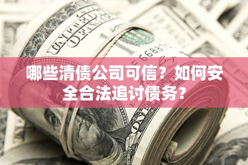 武汉哪些清债公司可信？如何安全合法追讨债务？