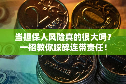 武汉当担保人风险真的很大吗？一招教你踩碎连带责任！