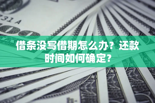 武汉借条没写借期怎么办？还款时间如何确定？