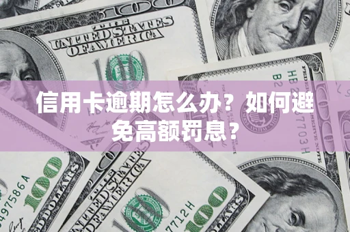 武汉信用卡逾期怎么办？如何避免高额罚息？