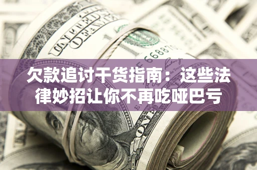 武汉欠款追讨干货指南：这些法律妙招让你不再吃哑巴亏